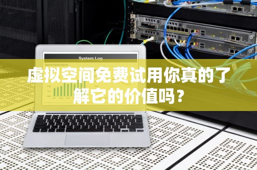 虚拟空间免费试用你真的了解它的价值吗？