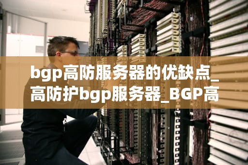 bgp高防服务器的优缺点_高防护bgp服务器_BGP高防服务器的优缺点分析