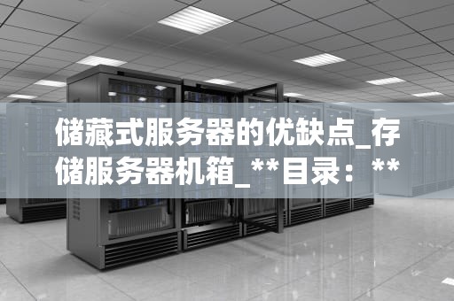 储藏式服务器的优缺点_存储服务器机箱_**目录：**