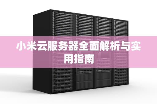 小米云服务器全面解析与实用指南