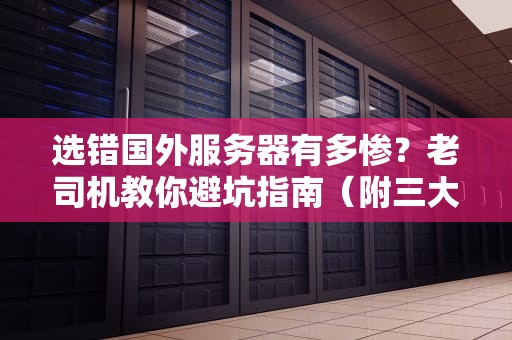选错国外服务器有多惨？老司机教你避坑指南（附三大神车推荐）