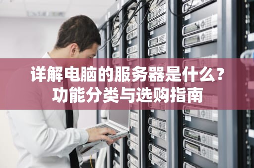 详解电脑的服务器是什么？功能分类与选购指南