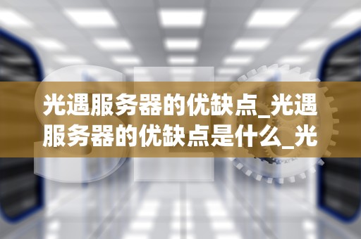 光遇服务器的优缺点_光遇服务器的优缺点是什么_光遇服务器的优缺点分析