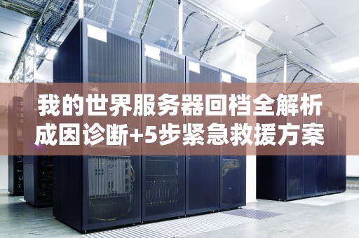 我的世界服务器回档全解析成因诊断+5步紧急救援方案