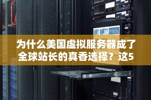 为什么美国虚拟服务器成了全球站长的真香选择？这5个优势看完我跪了！