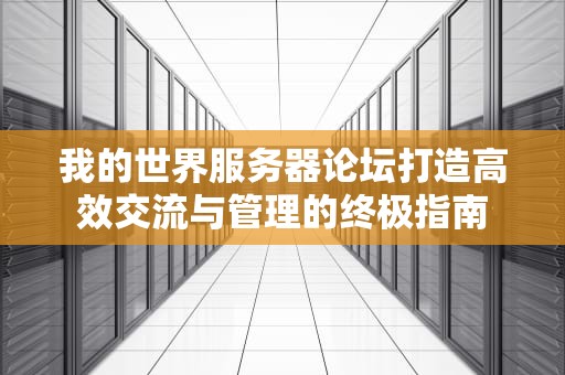 我的世界服务器论坛打造高效交流与管理的终极指南
