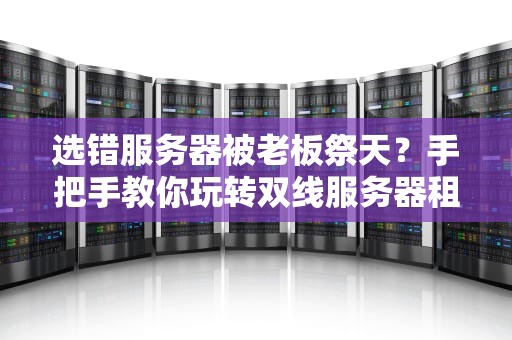 选错服务器被老板祭天？手把手教你玩转双线服务器租用的正确姿势