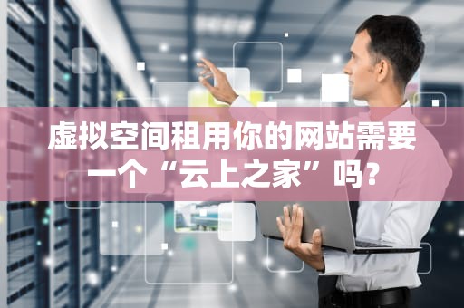 虚拟空间租用你的网站需要一个“云上之家”吗？