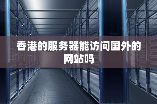 香港的服务器能访问国外的网站吗