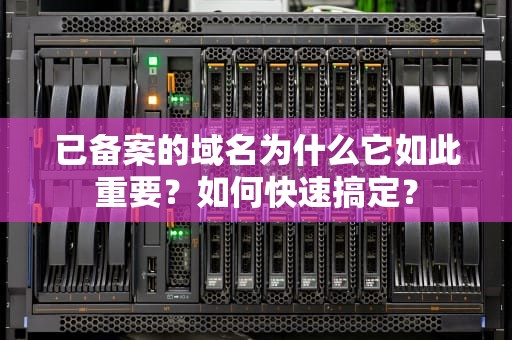 已备案的域名为什么它如此重要？如何快速搞定？