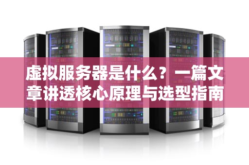 虚拟服务器是什么？一篇文章讲透核心原理与选型指南