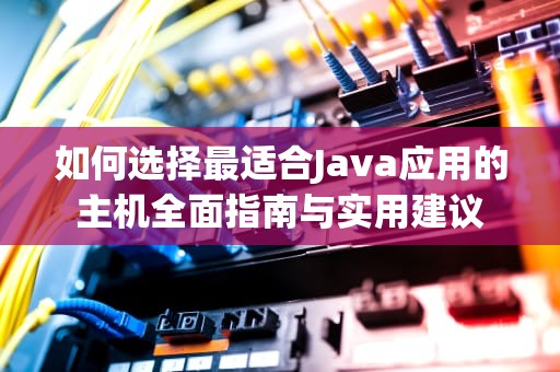 如何选择最适合Java应用的主机全面指南与实用建议