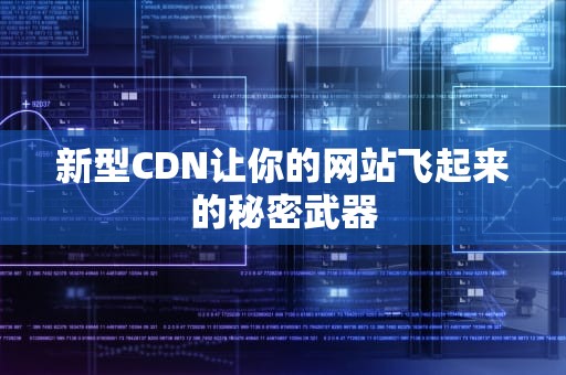 新型CDN让你的网站飞起来的秘密武器