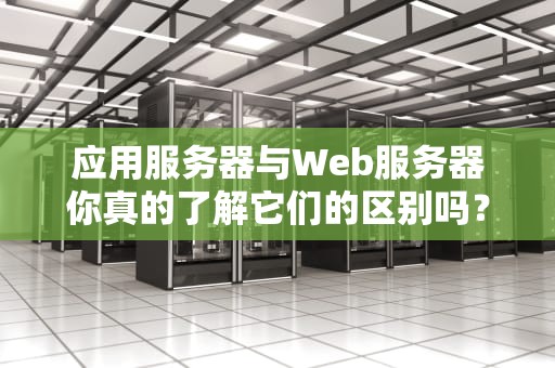 应用服务器与Web服务器你真的了解它们的区别吗？
