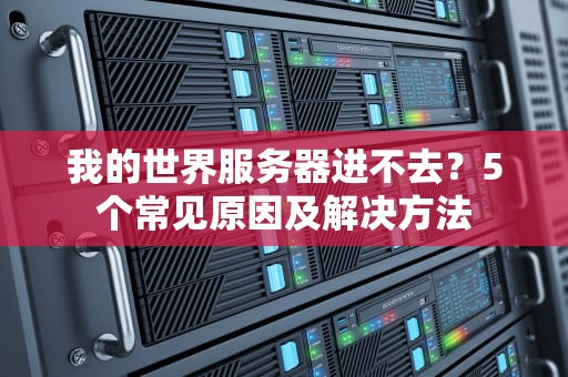 我的世界服务器进不去？5个常见原因及解决方法