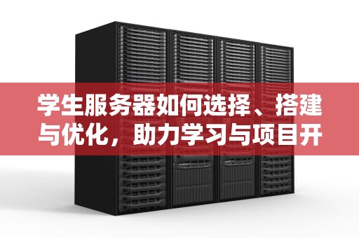 学生服务器如何选择、搭建与优化，助力学习与项目开发