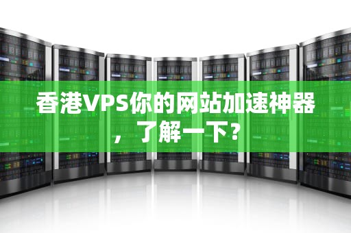 香港VPS你的网站加速神器，了解一下？