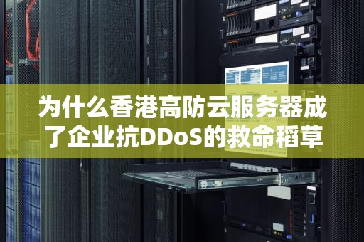 为什么香港高防云服务器成了企业抗DDoS的救命稻草？这3个真相你可能不知道！