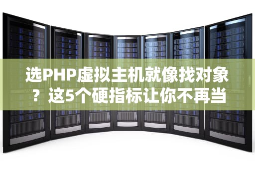 选PHP虚拟主机就像找对象？这5个硬指标让你不再当大冤种！