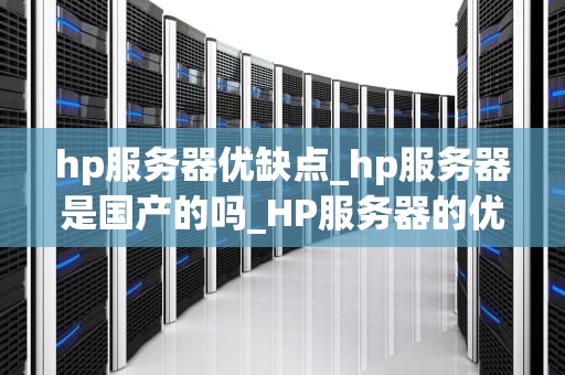 hp服务器优缺点_hp服务器是国产的吗_HP服务器的优缺点分析