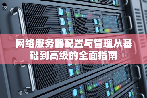 网络服务器配置与管理从基础到高级的全面指南