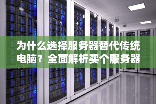 为什么选择服务器替代传统电脑？全面解析买个服务器当电脑主机的利弊与实战指南