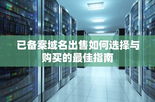 已备案域名出售如何选择与购买的最佳指南