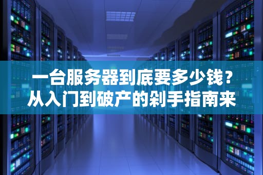 一台服务器到底要多少钱？从入门到破产的剁手指南来了！