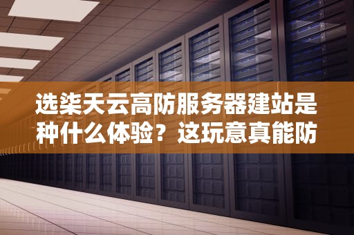 选柒天云高防服务器建站是种什么体验？这玩意真能防住核弹级DDoS攻击吗？