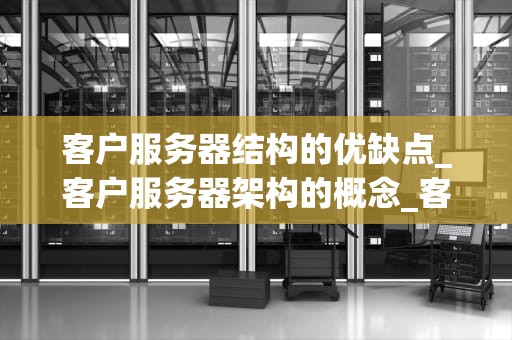 客户服务器结构的优缺点_客户服务器架构的概念_客户服务器结构的优缺点
