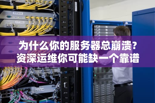 为什么你的服务器总崩溃？资深运维你可能缺一个靠谱的服务器论坛！