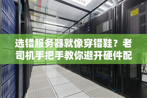 选错服务器就像穿错鞋？老司机手把手教你避开硬件配置那些坑