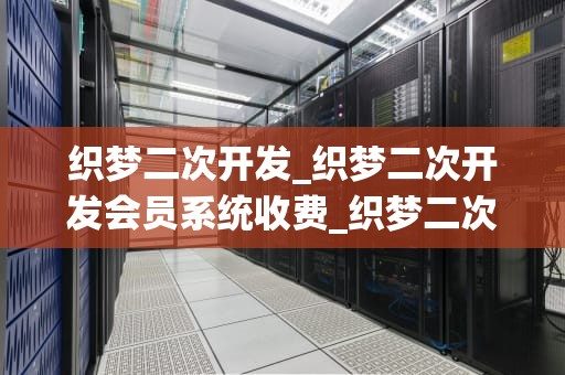 织梦二次开发_织梦二次开发会员系统收费_织梦二次开发：提升网站性能与用户体验的关键