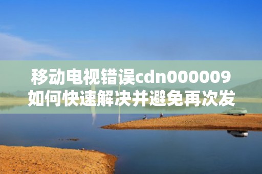 移动电视错误cdn000009如何快速解决并避免再次发生？