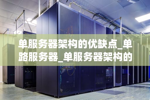 单服务器架构的优缺点_单路服务器_单服务器架构的优缺点