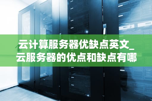 云计算服务器优缺点英文_云服务器的优点和缺点有哪些_Title: The Advantages and Disadvantages of Cloud Computing Servers