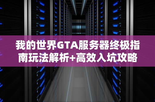 我的世界GTA服务器终极指南玩法解析+高效入坑攻略