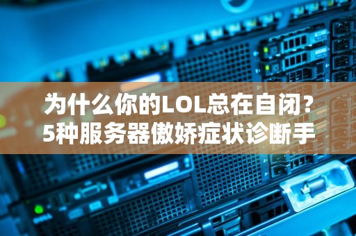 为什么你的LOL总在自闭？5种服务器傲娇症状诊断手册