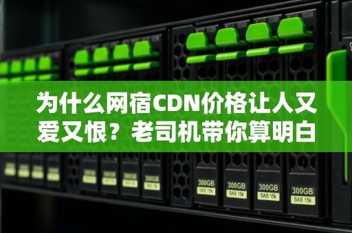 为什么网宿CDN价格让人又爱又恨？老司机带你算明白带宽经济学