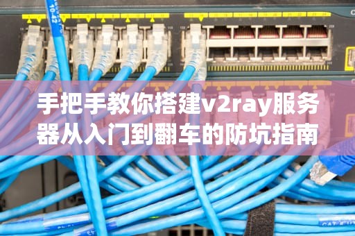 手把手教你搭建v2ray服务器从入门到翻车的防坑指南