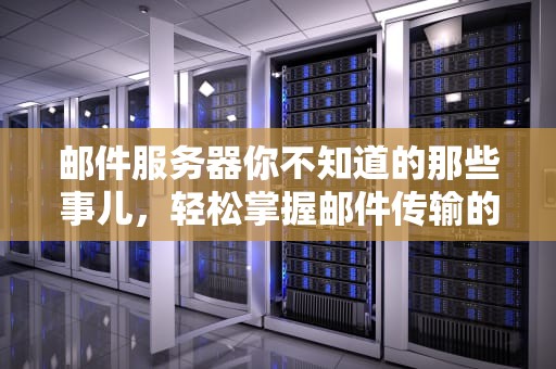 邮件服务器你不知道的那些事儿，轻松掌握邮件传输的奥秘！