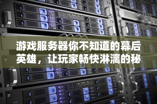 游戏服务器你不知道的幕后英雄，让玩家畅快淋漓的秘密武器