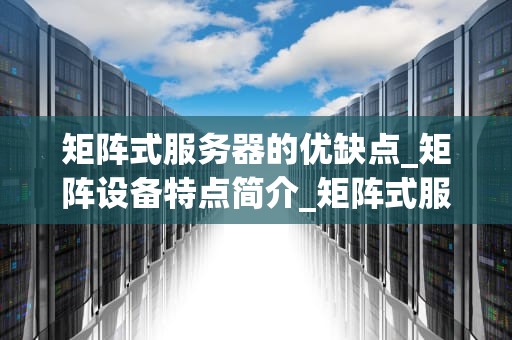 矩阵式服务器的优缺点_矩阵设备特点简介_矩阵式服务器的优缺点分析