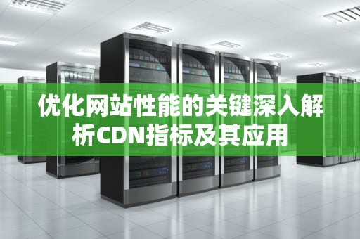 优化网站性能的关键深入解析CDN指标及其应用