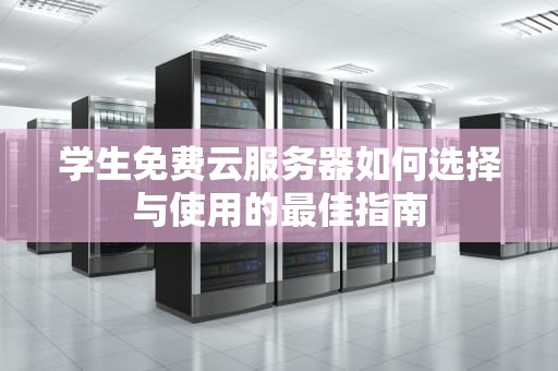 学生免费云服务器如何选择与使用的最佳指南