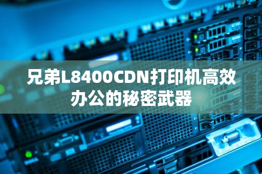 兄弟L8400CDN打印机高效办公的秘密武器