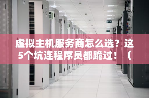 虚拟主机服务商怎么选？这5个坑连程序员都跪过！（附避坑指南）
