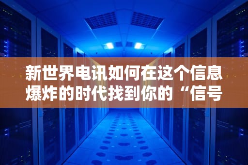 新世界电讯如何在这个信息爆炸的时代找到你的“信号”？