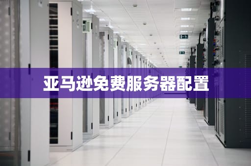 亚马逊免费服务器配置