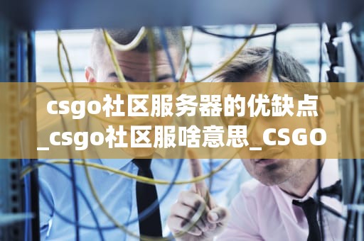 csgo社区服务器的优缺点_csgo社区服啥意思_CSGO社区服务器的优缺点